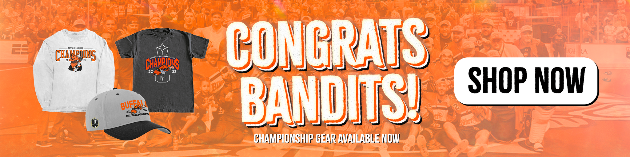 Buffalo Bandits banner showing their 2023 NLL Championship shirt and hat on the left and in the center reading congrats bandits! Championship gear available now with a shop now button